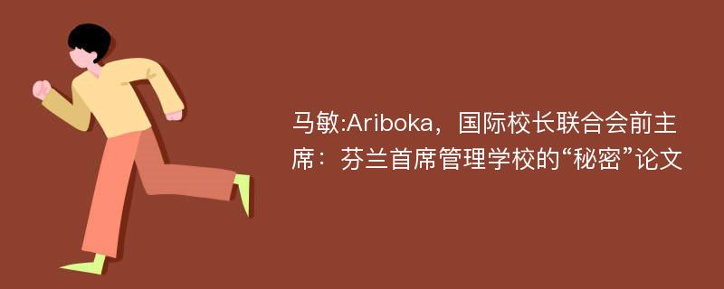 马敏:Ariboka，国际校长联合会前主席：芬兰首席管理学校的“秘密”论文