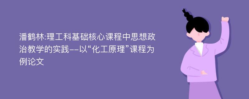 潘鹤林:理工科基础核心课程中思想政治教学的实践--以“化工原理”课程为例论文