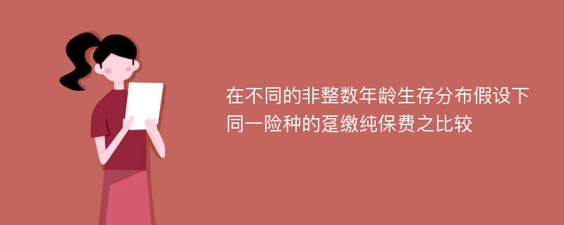 在不同的非整数年龄生存分布假设下同一险种的趸缴纯保费之比较