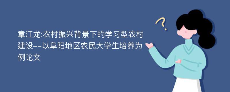 章江龙:农村振兴背景下的学习型农村建设--以阜阳地区农民大学生培养为例论文