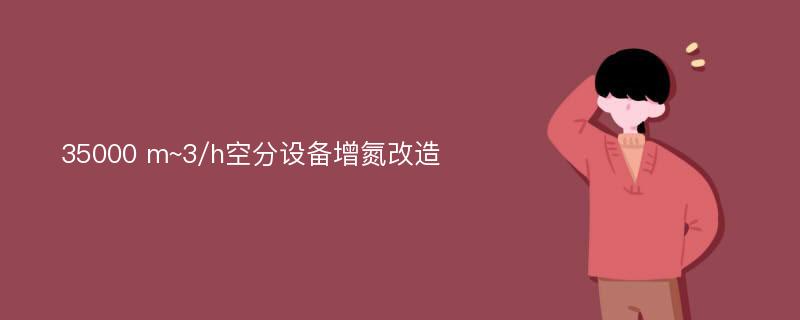 35000 m~3/h空分设备增氮改造