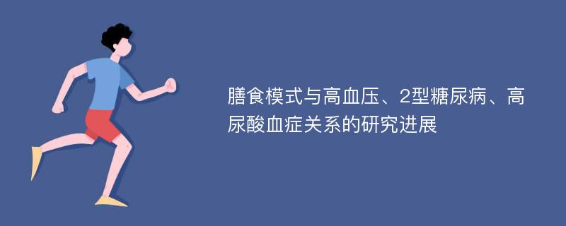 膳食模式与高血压、2型糖尿病、高尿酸血症关系的研究进展