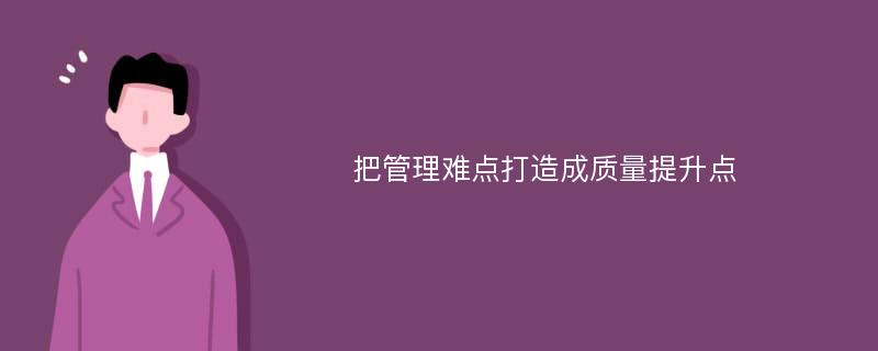 把管理难点打造成质量提升点