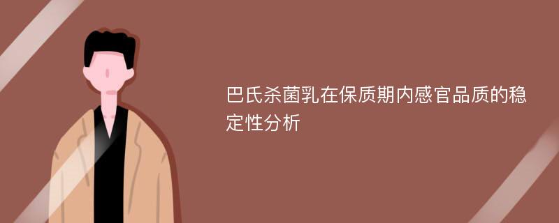 巴氏杀菌乳在保质期内感官品质的稳定性分析