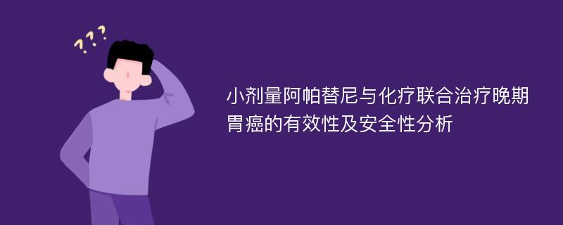 小剂量阿帕替尼与化疗联合治疗晚期胃癌的有效性及安全性分析