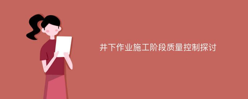 井下作业施工阶段质量控制探讨