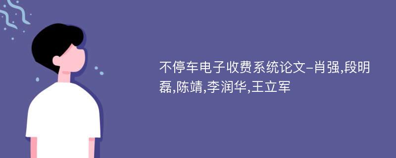 不停车电子收费系统论文-肖强,段明磊,陈靖,李润华,王立军