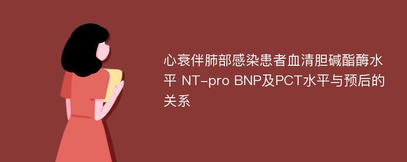 心衰伴肺部感染患者血清胆碱酯酶水平 NT-pro BNP及PCT水平与预后的关系