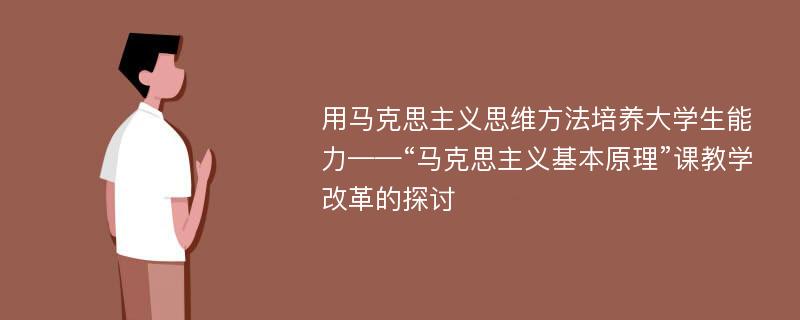 用马克思主义思维方法培养大学生能力——“马克思主义基本原理”课教学改革的探讨