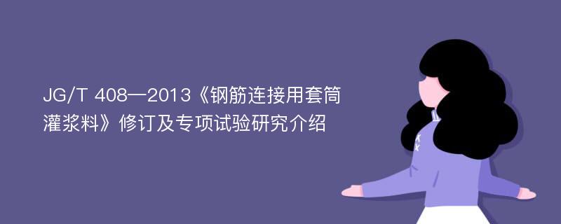 JG/T 408—2013《钢筋连接用套筒灌浆料》修订及专项试验研究介绍