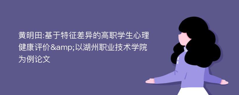 黄明田:基于特征差异的高职学生心理健康评价&以湖州职业技术学院为例论文