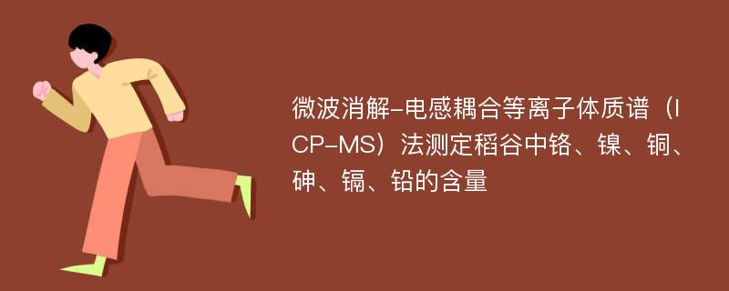 微波消解-电感耦合等离子体质谱（ICP-MS）法测定稻谷中铬、镍、铜、砷、镉、铅的含量