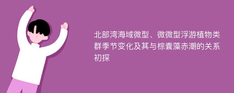 北部湾海域微型、微微型浮游植物类群季节变化及其与棕囊藻赤潮的关系初探