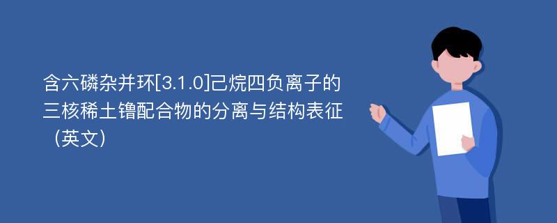 含六磷杂并环[3.1.0]己烷四负离子的三核稀土镥配合物的分离与结构表征（英文）