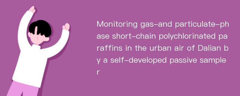 Monitoring gas-and particulate-phase short-chain polychlorinated paraffins in the urban air of Dalian by a self-developed passive sampler