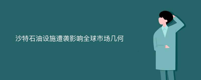 沙特石油设施遭袭影响全球市场几何