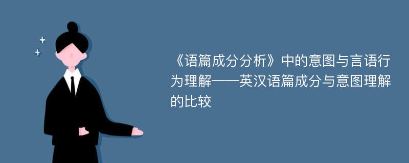 《语篇成分分析》中的意图与言语行为理解——英汉语篇成分与意图理解的比较