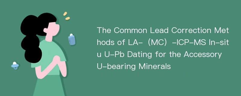 The Common Lead Correction Methods of LA-（MC）-ICP-MS In-situ U-Pb Dating for the Accessory U-bearing Minerals