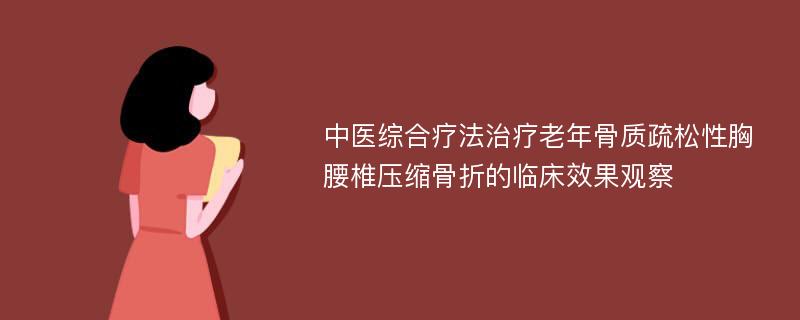 中医综合疗法治疗老年骨质疏松性胸腰椎压缩骨折的临床效果观察