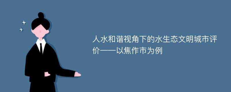 人水和谐视角下的水生态文明城市评价——以焦作市为例