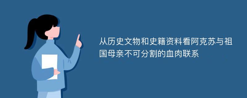 从历史文物和史籍资料看阿克苏与祖国母亲不可分割的血肉联系