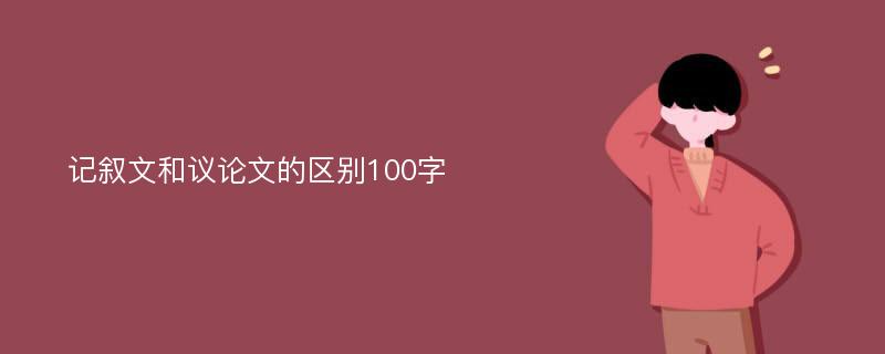 记叙文和议论文的区别100字