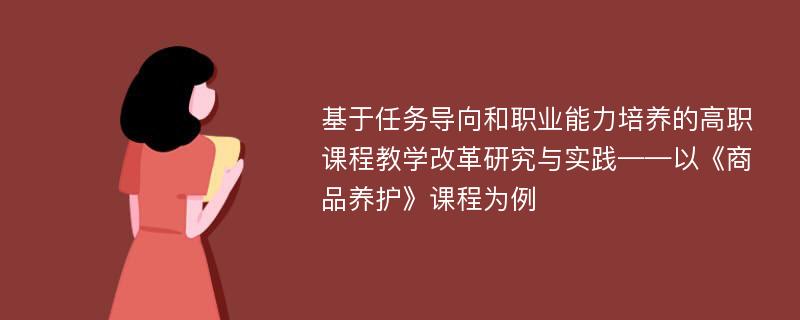 基于任务导向和职业能力培养的高职课程教学改革研究与实践——以《商品养护》课程为例