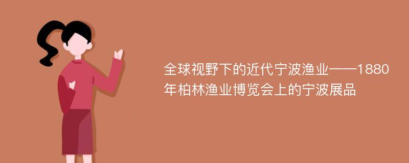 全球视野下的近代宁波渔业——1880年柏林渔业博览会上的宁波展品