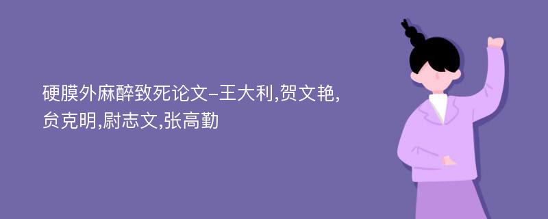 硬膜外麻醉致死论文-王大利,贺文艳,贠克明,尉志文,张高勤