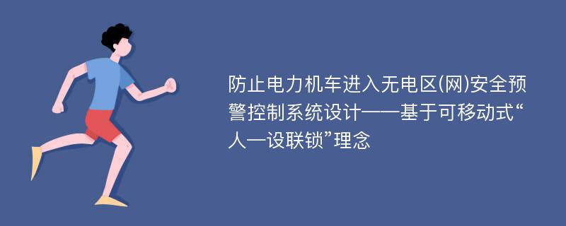 防止电力机车进入无电区(网)安全预警控制系统设计——基于可移动式“人—设联锁”理念