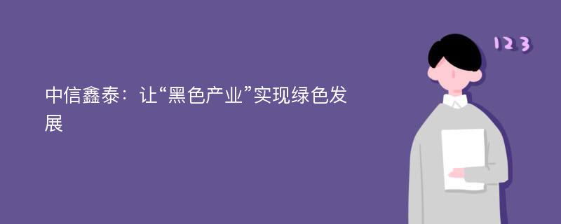 中信鑫泰：让“黑色产业”实现绿色发展