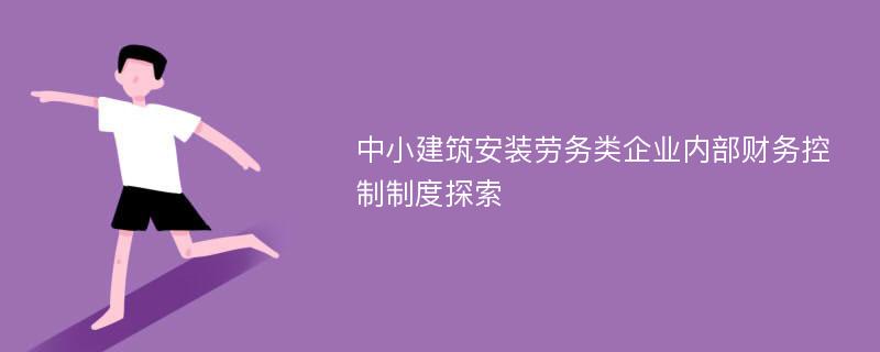 中小建筑安装劳务类企业内部财务控制制度探索