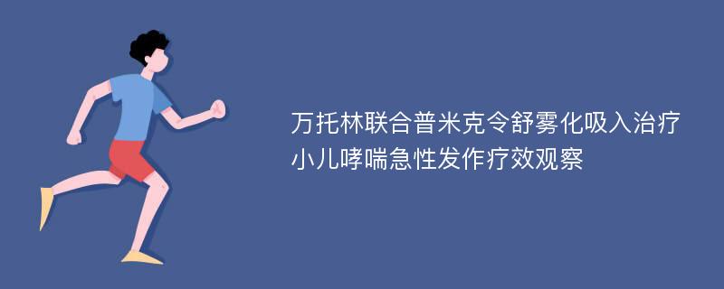 万托林联合普米克令舒雾化吸入治疗小儿哮喘急性发作疗效观察