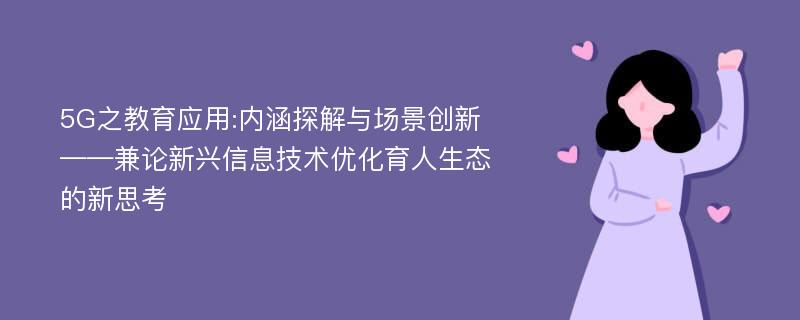 5G之教育应用:内涵探解与场景创新——兼论新兴信息技术优化育人生态的新思考