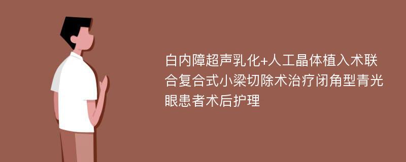 白内障超声乳化+人工晶体植入术联合复合式小梁切除术治疗闭角型青光眼患者术后护理