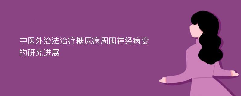 中医外治法治疗糖尿病周围神经病变的研究进展