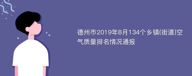 德州市2019年8月134个乡镇(街道)空气质量排名情况通报