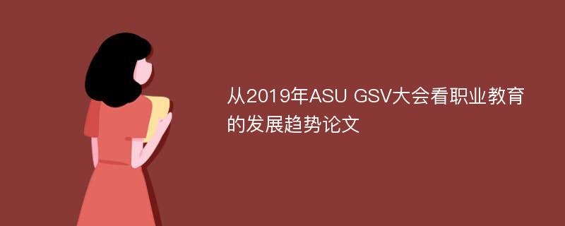 从2019年ASU GSV大会看职业教育的发展趋势论文