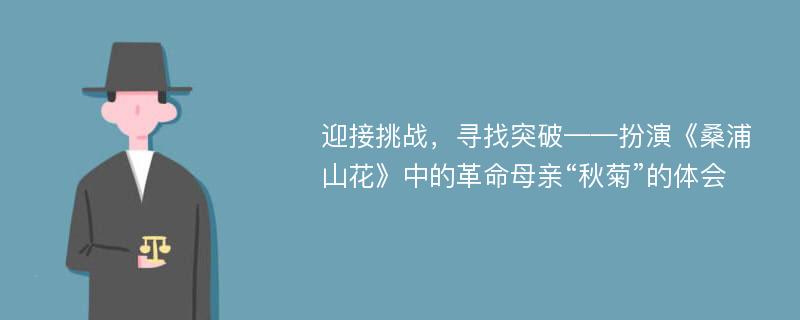 迎接挑战，寻找突破——扮演《桑浦山花》中的革命母亲“秋菊”的体会