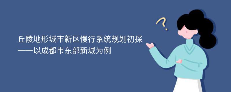 丘陵地形城市新区慢行系统规划初探——以成都市东部新城为例