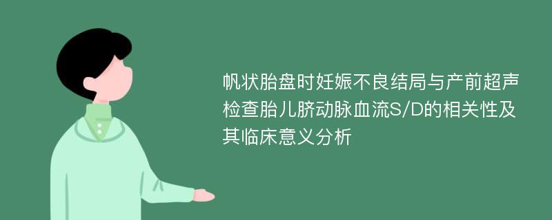 帆状胎盘时妊娠不良结局与产前超声检查胎儿脐动脉血流S/D的相关性及其临床意义分析