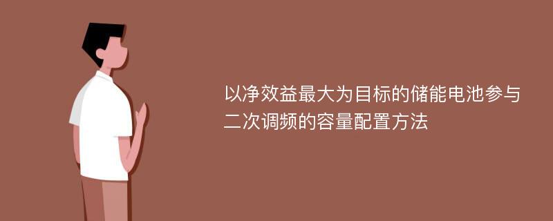 以净效益最大为目标的储能电池参与二次调频的容量配置方法