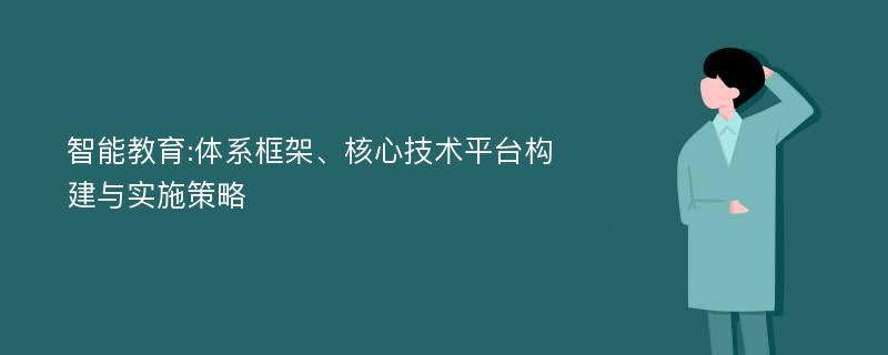 智能教育:体系框架、核心技术平台构建与实施策略