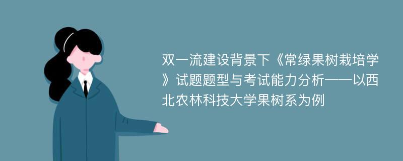 双一流建设背景下《常绿果树栽培学》试题题型与考试能力分析——以西北农林科技大学果树系为例