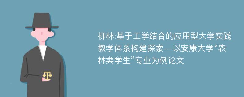 柳林:基于工学结合的应用型大学实践教学体系构建探索--以安康大学“农林类学生”专业为例论文