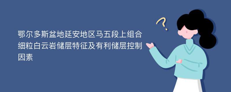 鄂尔多斯盆地延安地区马五段上组合细粒白云岩储层特征及有利储层控制因素