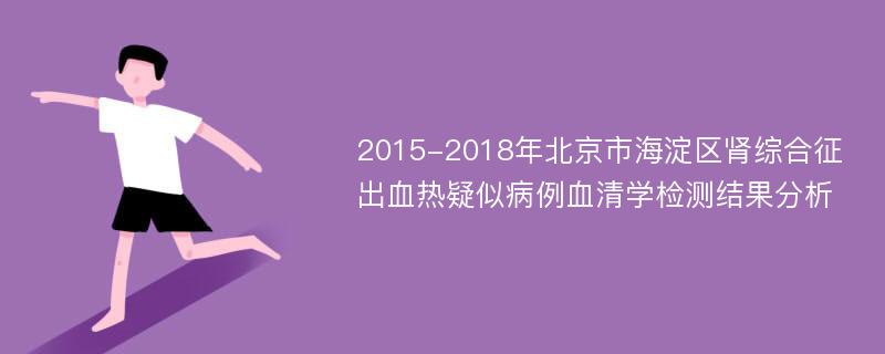 2015-2018年北京市海淀区肾综合征出血热疑似病例血清学检测结果分析