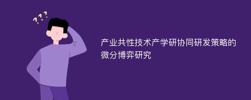 产业共性技术产学研协同研发策略的微分博弈研究