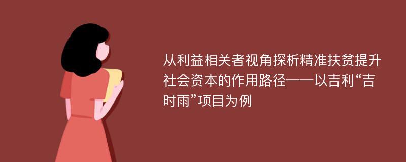 从利益相关者视角探析精准扶贫提升社会资本的作用路径——以吉利“吉时雨”项目为例