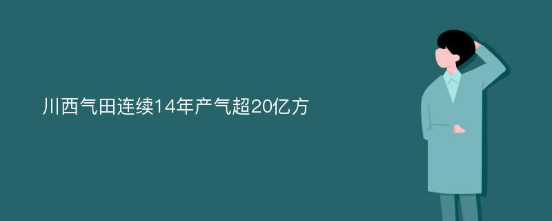 川西气田连续14年产气超20亿方